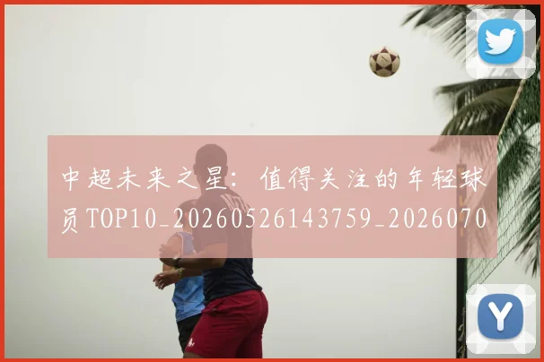 中超未来之星:值得关注的年轻球员TOP10_20260526143759_20260703204534