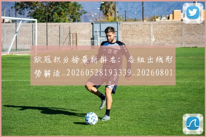 欧冠积分榜最新排名:各组出线形势解读_20260528193339_20260801164617