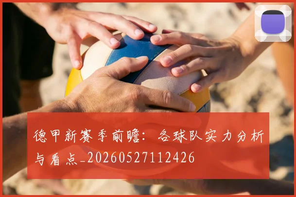 德甲新赛季前瞻:各球队实力分析与看点_20260527112426