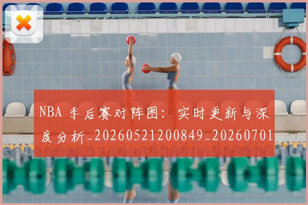 NBA 季后赛对阵图:实时更新与深度分析_20260521200849_20260701214930_20260715181401