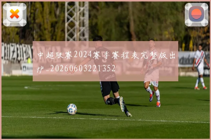 中超联赛2024赛季赛程表完整版出炉_20260603221352