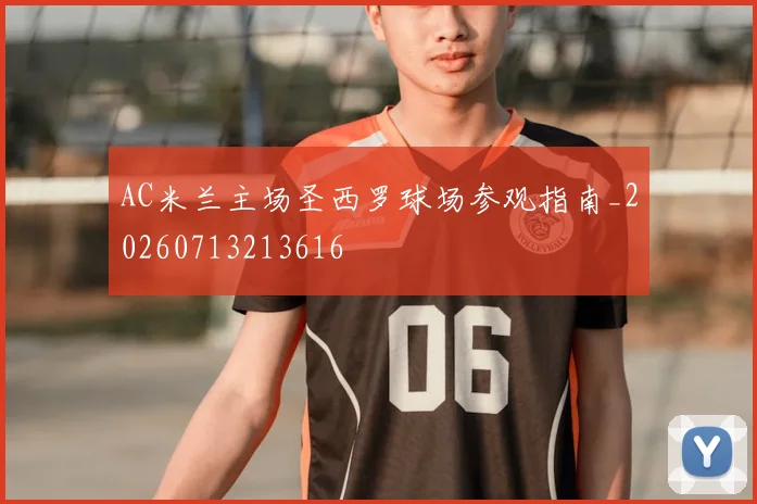 AC米兰主场圣西罗球场参观指南_20260713213616