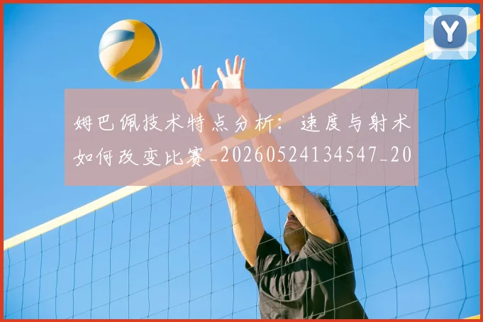 姆巴佩技术特点分析:速度与射术如何改变比赛_20260524134547_20260703231638_20260720185553
