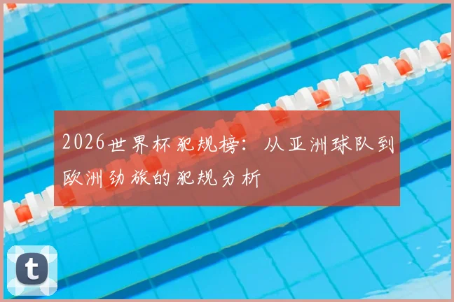 2026世界杯犯规榜:从亚洲球队到欧洲劲旅的犯规分析