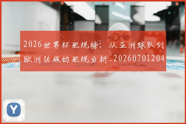2026世界杯犯规榜:从亚洲球队到欧洲劲旅的犯规分析_20260701204830
