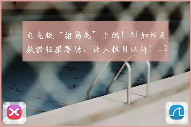 电竞版“诸葛亮”上线！AI如何用数据征服赛场，让人拭目以待！_20260802162535