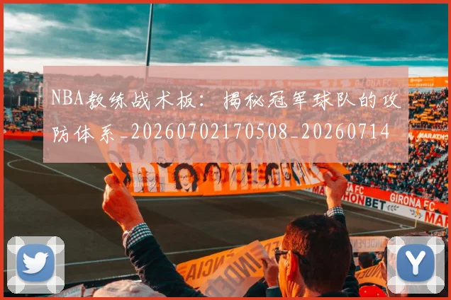 NBA教练战术板:揭秘冠军球队的攻防体系_20260702170508_20260714213352
