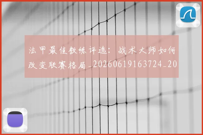 法甲最佳教练评选：战术大师如何改变联赛格局_20260619163724_20260801172127