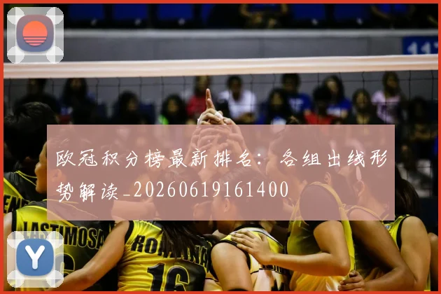 欧冠积分榜最新排名：各组出线形势解读_20260619161400